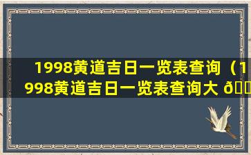 1998黄道吉日一览表查询（1998黄道吉日一览表查询大 🐵 全）